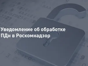 Информация о необходимости подачи уведомления об обработке персональных данных (информационного письма о внесении изменений в реестр операторов по обработке персональных данных) в уполномоченный орган по защите прав субъектов персональных данных
