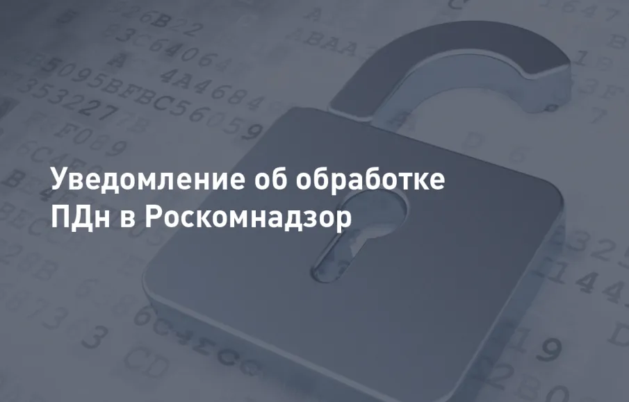 Информация о необходимости подачи уведомления об обработке персональных данных (информационного письма о внесении изменений в реестр операторов по обработке персональных данных) в уполномоченный орган по защите прав субъектов персональных данных